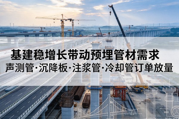 雁山基建稳增长带动预埋监测管材需求，声测管、沉降板、注浆管订单持续放量